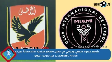 شاهد مباراة الأهلي وميامي في كأس العالم للأندية 2025 مجاناً عبر تردد MBC Action الجديد من منزلك اليوم!